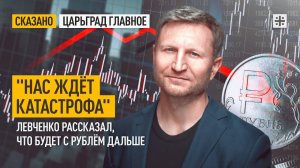 "Нас ждёт катастрофа". Левченко рассказал, что будет с рублём дальше