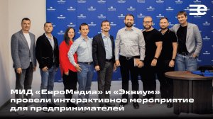 МИД «ЕвроМедиа» и «Эквиум» провели интерактивное мероприятие для предпринимателей