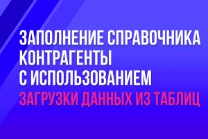 Заполнение справочника "Контрагенты" с использованием загрузки данных из таблиц