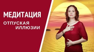 [Медитация #53] Отпуская Иллюзии