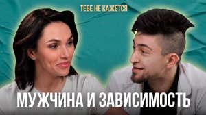 Тебе не кажется | Выпуск 6 | Мужчина и зависимость