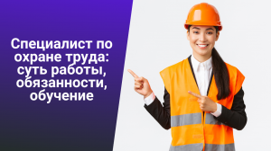 Специалист по охране труда: суть работы, обязанности, обучение