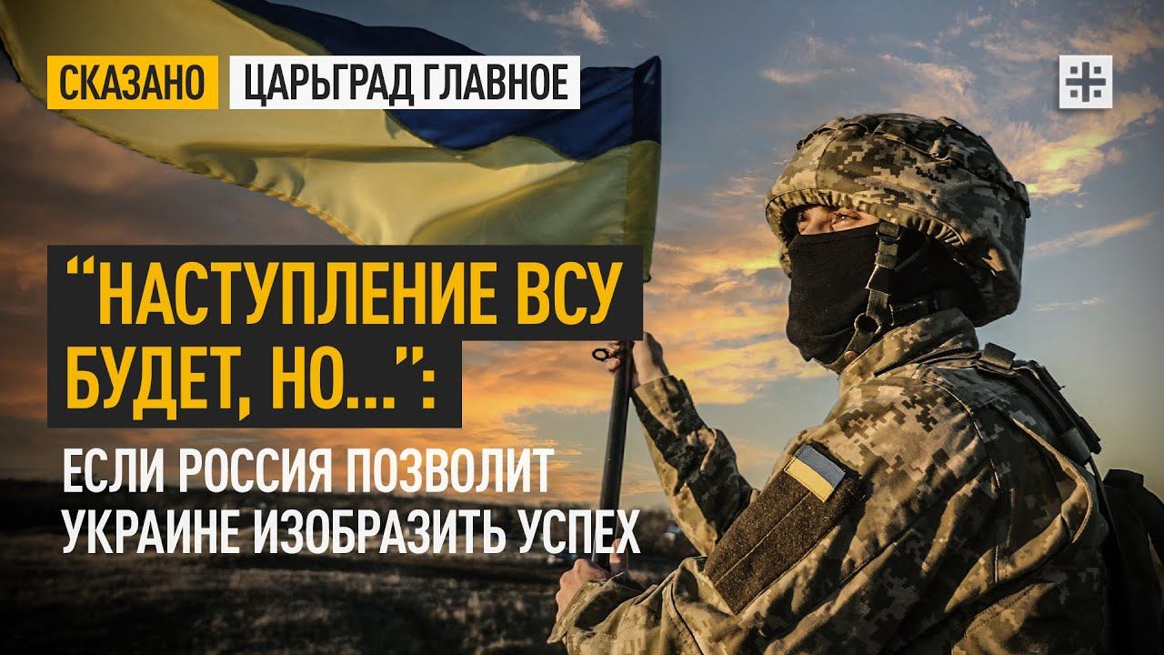 “Наступление ВСУ будет, но…”: Если Россия позволит Украине изобразить успех