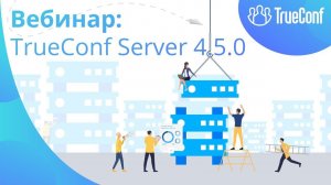 Вебинар: премьера TrueConf Server 4.5