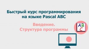 Введение.  Структура программы.  Быстрый курс программирования Pascal ABC