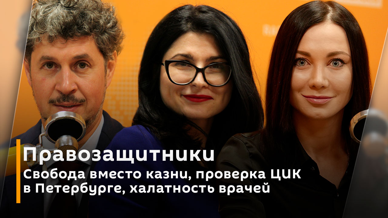 Правозащитники | Свобода вместо казни, проверка ЦИК в Петербурге, халатность врачей