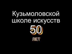 50-летий юбилей Кузьмоловской школы искусств.