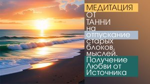 Медитация на отпускание старых блоков, мыслей. Получение Любви от Источника.