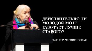 Действительно ли молодой мозг работает лучше старого? Татьяна Черниговская.mp4