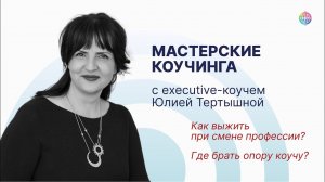 Как выжить при смене профессии? Мастерские коучинга с executive-коучем Юлией Тертышной