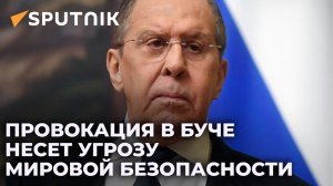 Усматриваем прямую угрозу международной безопасности - Лавров о сообщениях о ситуации в Буче