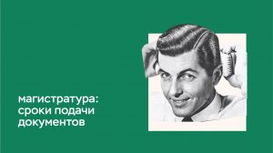 ИНСТРУКЦИЯ ПО ПОСТУПЛЕНИЮ. МАГИСТРАТУРА: сроки подачи документов