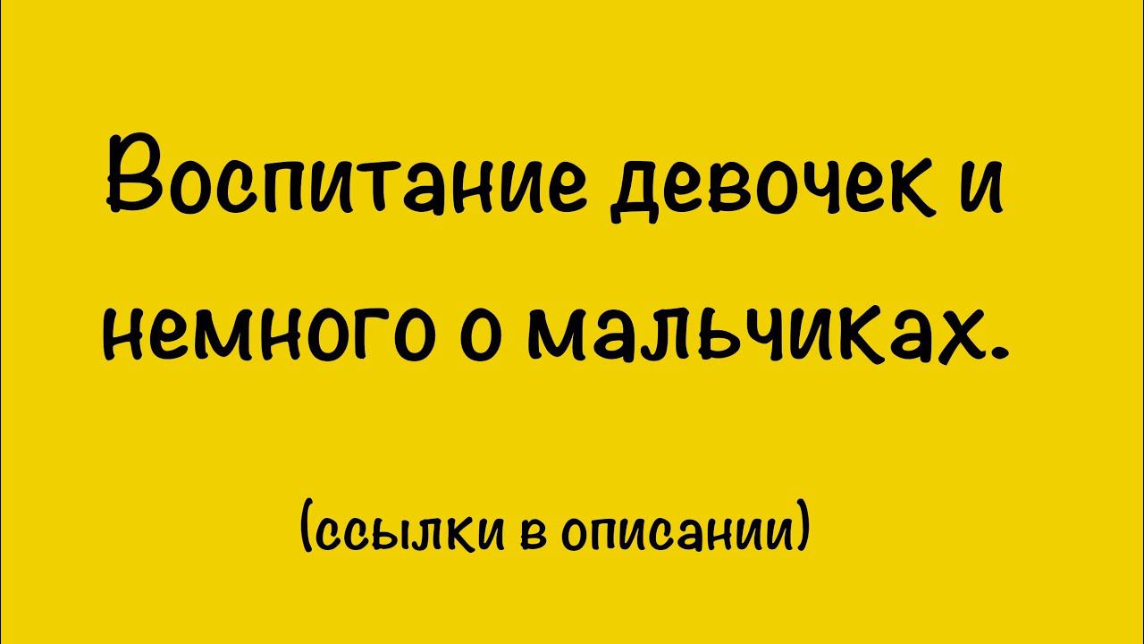 Как воспитывать девочек и немного о мальчиках. (ссылки под видео)