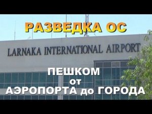 Разведка ОС. КИПР. Ларнака. Пешком от аэропорта до города.