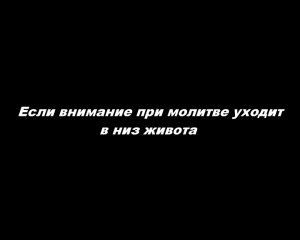 Если внимание при молитве уходит в низ живота