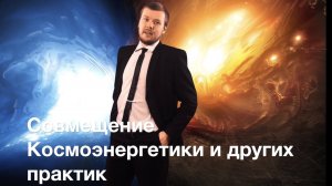 Совмещение Космоэнергетики с другими практикмми