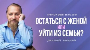 СОВЕТ МУЖЧИНАМ: ОСТАТЬСЯ С ЖЕНОЙ ИЛИ УЙТИ К ДРУГОЙ? Дмитрий Троцкий