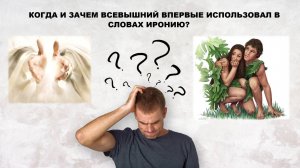 КОГДА И ЗАЧЕМ ВСЕВЫШНИЙ ВПЕРВЫЕ ИСПОЛЬЗОВАЛ В СЛОВАХ ИРОНИЮ? (СЛУЖЕНИЕ)