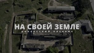 На своей земле - 2 серия «Донбасский пленник»