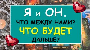 ? Я И ОН. ЧТО МЕЖДУ НАМИ? ЧТО БУДЕТ ДАЛЬШЕ? ?