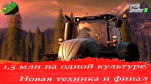 Farming Simulator 17 - 1.5 МЛН евро на одной культуре. Новая техника и финал