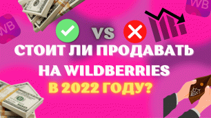 СТОИТ ЛИ НАЧИНАТЬ ПРОДАВАТЬ НА Wildberries В 2022 ГОДУ?