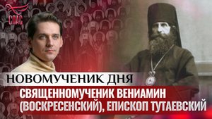 СВЯЩЕННОМУЧЕНИК ВЕНИАМИН (ВОСКРЕСЕНСКИЙ), ЕПИСКОП ТУТАЕВСКИЙ / НОВОМУЧЕНИК ДНЯ