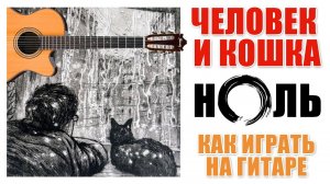 ЧЕЛОВЕК И КОШКА (ГРУППА "НОЛЬ") КАК ИГРАТЬ НА ГИТАРЕ (АККОРДЫ) РАЗБОР (COVER)