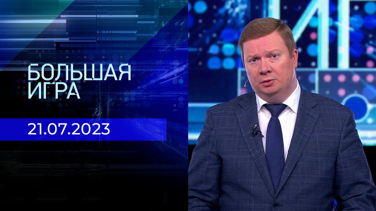 Большая игра. Часть 1. Выпуск от 21.07.2023