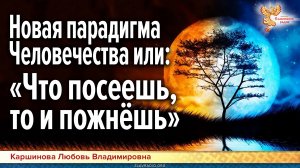 Новая парадигма Человечества или «Что посеешь, то и пожнёшь»