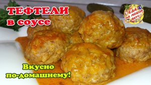 Тефтели Домашние с подливкой. Как приготовить вкусно без обжарки