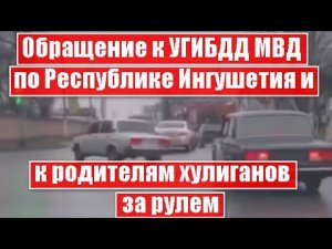 Обращение к УГИБДД МВД по Республике Ингушетия и к родителям хулиганов за рулем