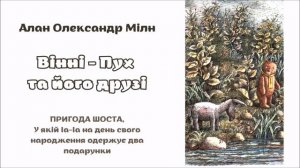 6.ВІННІ-ПУХ ТА ЙОГО ДРУЗІ.Пригода шоста, у якій Іа-Іа на день свого народження одержує два подарунк