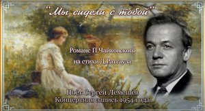 Сергей Лемешев/ МЫ СИДЕЛИ С ТОБОЙ / П.Чайковский-Д.Ратгауз / запись 1954 г.