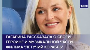 Гагарина рассказала о своей героине и музыкальной части фильма "Летучий корабль"