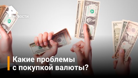 С какими проблемами можно столкнуться при покупки валюты? / РЕН Новости