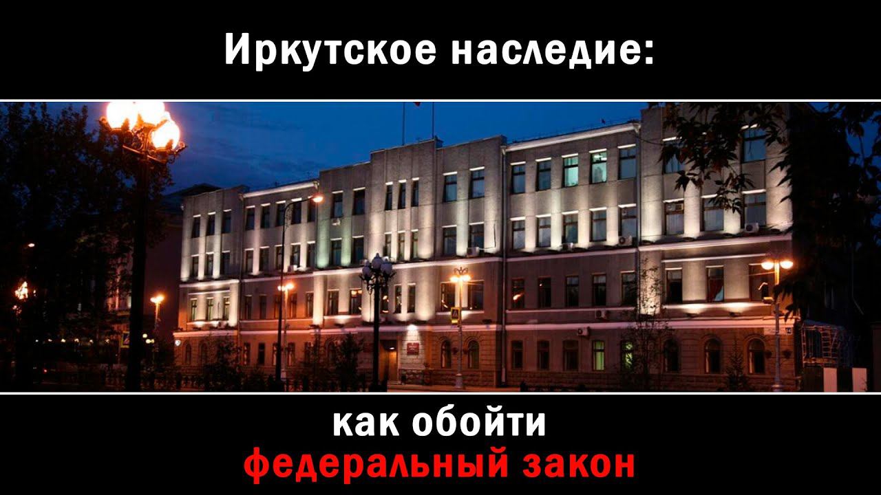 ИРКУТСКОЕ НАСЛЕДИЕ: КАК ОБОЙТИ ФЕДЕРАЛЬНЫЙ ЗАКОН