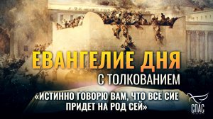 «ИСТИННО ГОВОРЮ ВАМ, ЧТО ВСЁ СИЕ ПРИДЕТ НА РОД СЕЙ» / ЕВАНГЕЛИЕ ДНЯ