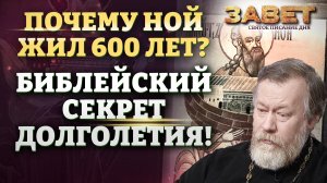 ПОЧЕМУ НОЙ ЖИЛ 600 ЛЕТ? БИБЛЕЙСКИЙ СЕКРЕТ ДОЛГОЛЕТИЯ! ЗАВЕТ