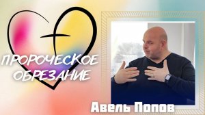 АВЕЛЬ ПОПОВ/ "Пророческое обрезание"