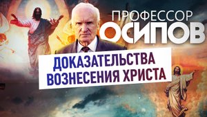 ПРОФЕССОР ОСИПОВ: ДОКАЗАТЕЛЬСТВА ВОЗНЕСЕНИЯ ХРИСТА