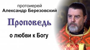 Проповедь о любви к Богу (2023.04.21). Протоиерей Александр Березовский