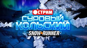 ФИНАЛ 1 : SEARCH & RECOVER SNOWRUNNER Экспедиция на Кольский | Стрим Кольский полуостров SnowRunner