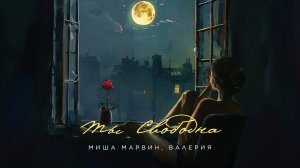 Миша Марвин, Валерия - Ты свободна (Official Lyric Video 2024)