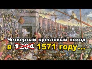 Главный Крестовый поход, изменивший всю мировую историю, состоялся в 1571 году...