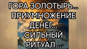 ГОРА ЗОЛОТЫРЬ... ПРИУМНОЖЕНИЕ ДЕНЕГ. ..СИЛЬНЫЙ РИТУАЛ.... ДЛЯ ВСЕХ...