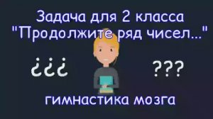 Задача для 2 класс! Продолжите ряд чисел.... Гимнастика мозга