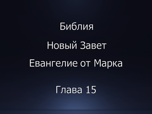 Библия. Новый Завет. Евангелие от Марка, глава 15.