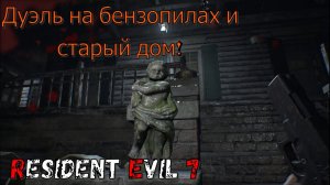 Дуэль на бензопилах и старый дом. Аргос в Resident Evil 7. Часть №5