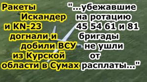 Ракеты Искандер М и KN-23 догнали части 54 61 81 и 45 бригад ВСУ в Сумах после Курской области